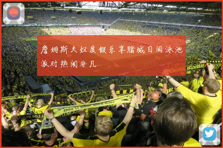 詹姆斯夫妇度假乐享赌城日间泳池派对热闹非凡