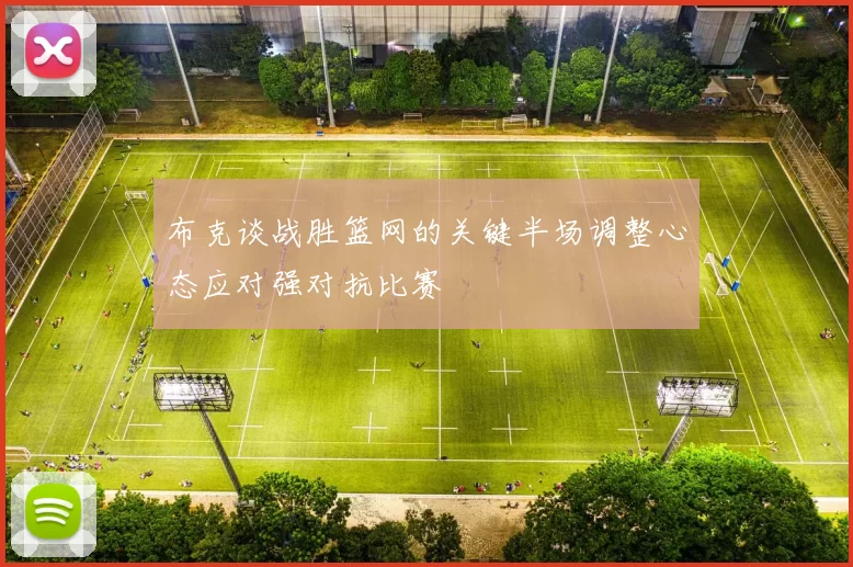 布克谈战胜篮网的关键半场调整心态应对强对抗比赛
