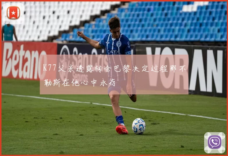 K77父亲透露转会巴黎决定过程那不勒斯在他心中永存