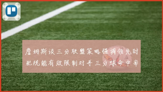 詹姆斯谈三分联盟策略强调领先时犯规能有效限制对手三分球命中率