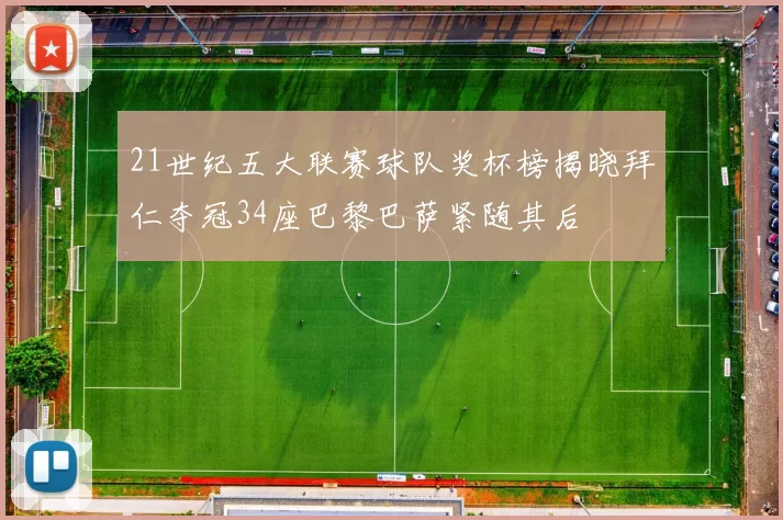 21世纪五大联赛球队奖杯榜揭晓拜仁夺冠34座巴黎巴萨紧随其后