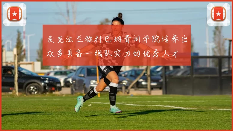 麦克法兰称科巴姆青训学院培养出众多具备一线队实力的优秀人才