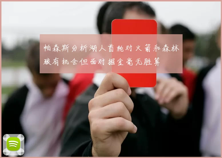 帕森斯分析湖人首轮对火箭和森林狼有机会但面对掘金毫无胜算