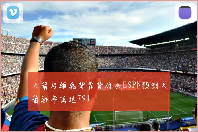 火箭与雄鹿背靠背对决ESPN预测火箭胜率高达791