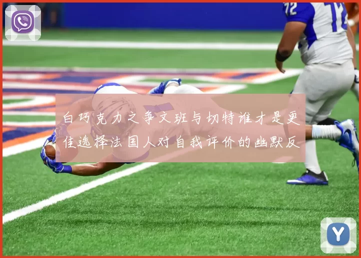 白巧克力之争文班与切特谁才是更佳选择法国人对自我评价的幽默反思