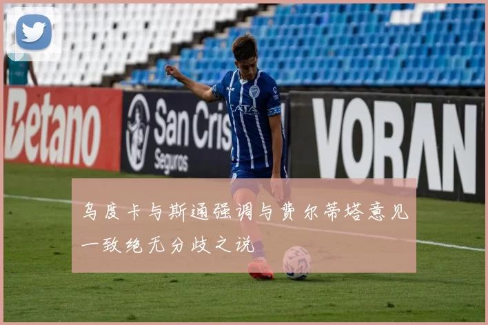乌度卡与斯通强调与费尔蒂塔意见一致绝无分歧之说