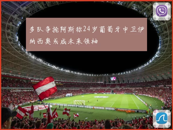 多队争抢阿斯称24岁葡萄牙中卫伊纳西奥或成未来领袖