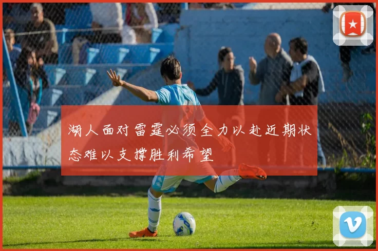 湖人面对雷霆必须全力以赴近期状态难以支撑胜利希望