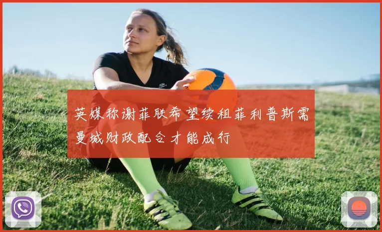 英媒称谢菲联希望续租菲利普斯需曼城财政配合才能成行