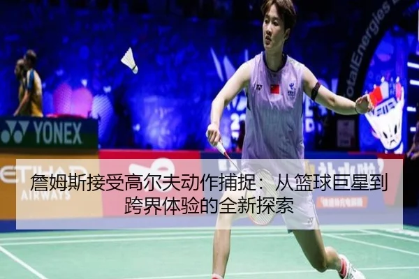 詹姆斯接受高尔夫动作捕捉：从篮球巨星到跨界体验的全新探索
